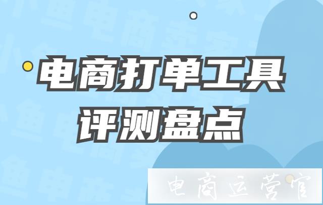 好用的打單工具有哪些優(yōu)點?電商打單工具評測盤點！